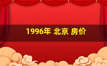 1996年 北京 房价